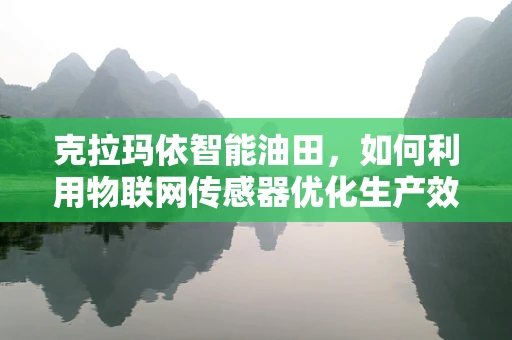 克拉玛依智能油田，如何利用物联网传感器优化生产效率？