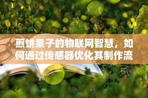 煎饼果子的物联网智慧，如何通过传感器优化其制作流程？