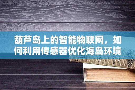 葫芦岛上的智能物联网，如何利用传感器优化海岛环境监测？