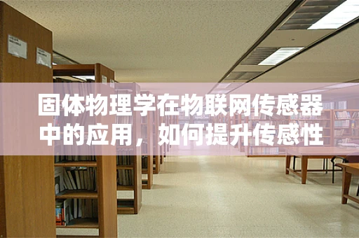 固体物理学在物联网传感器中的应用，如何提升传感性能？