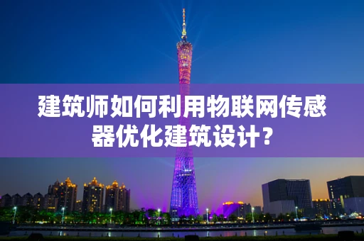 建筑师如何利用物联网传感器优化建筑设计？