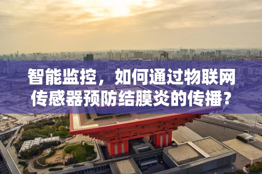 智能监控，如何通过物联网传感器预防结膜炎的传播？