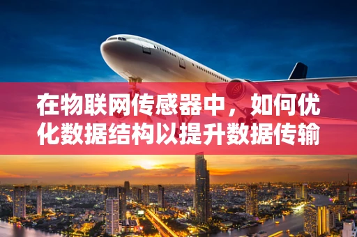 在物联网传感器中，如何优化数据结构以提升数据传输效率？