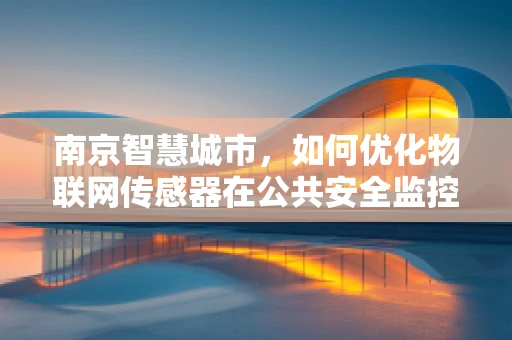 南京智慧城市，如何优化物联网传感器在公共安全监控中的应用？