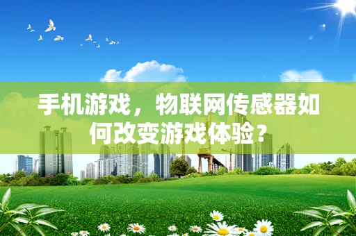 手机游戏，物联网传感器如何改变游戏体验？