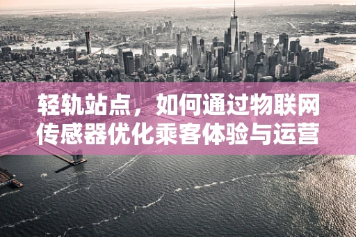 轻轨站点，如何通过物联网传感器优化乘客体验与运营效率？