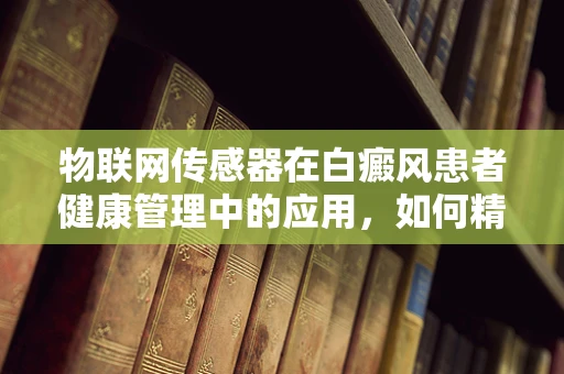 物联网传感器在白癜风患者健康管理中的应用，如何精准监测病情变化？
