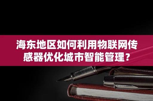 海东地区如何利用物联网传感器优化城市智能管理？