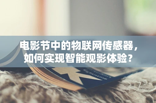 电影节中的物联网传感器，如何实现智能观影体验？