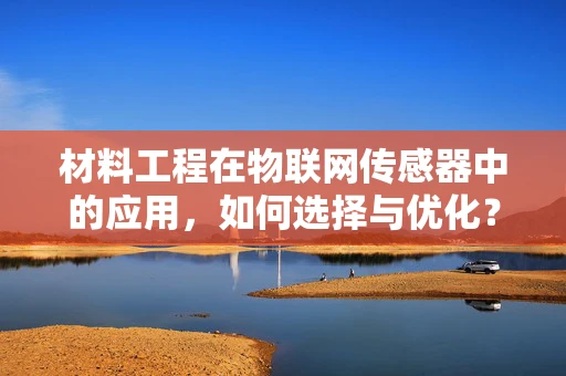 材料工程在物联网传感器中的应用，如何选择与优化？