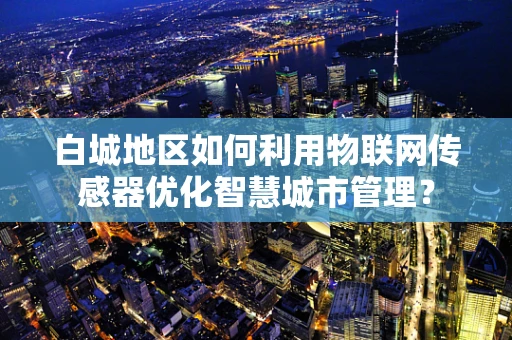 白城地区如何利用物联网传感器优化智慧城市管理？