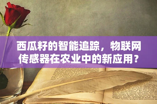 西瓜籽的智能追踪，物联网传感器在农业中的新应用？