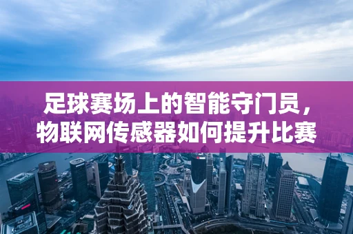 足球赛场上的智能守门员，物联网传感器如何提升比赛安全性？
