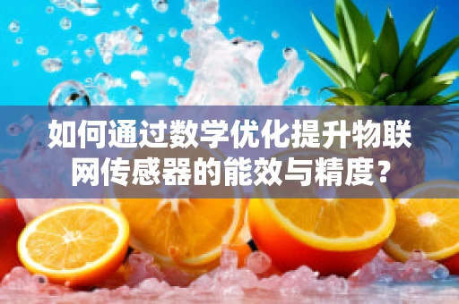 如何通过数学优化提升物联网传感器的能效与精度？