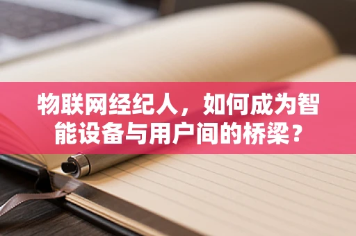 物联网经纪人，如何成为智能设备与用户间的桥梁？