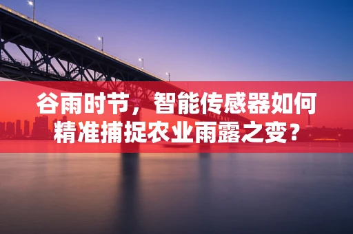 谷雨时节，智能传感器如何精准捕捉农业雨露之变？