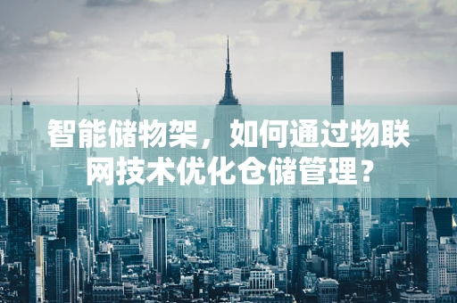 智能储物架，如何通过物联网技术优化仓储管理？
