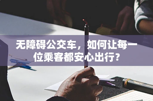 无障碍公交车，如何让每一位乘客都安心出行？