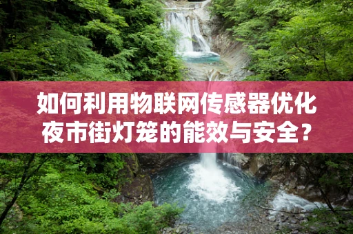 如何利用物联网传感器优化夜市街灯笼的能效与安全？