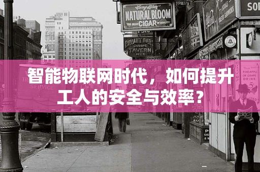 智能物联网时代，如何提升工人的安全与效率？