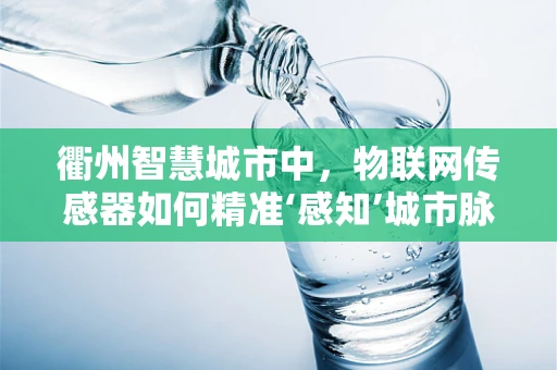 衢州智慧城市中，物联网传感器如何精准‘感知’城市脉动？