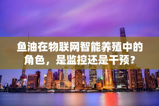 鱼油在物联网智能养殖中的角色，是监控还是干预？