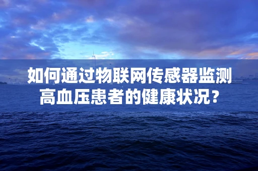 如何通过物联网传感器监测高血压患者的健康状况？