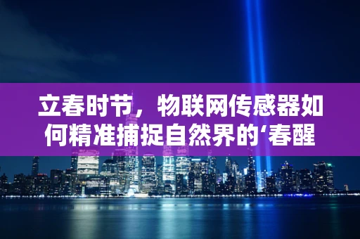 立春时节，物联网传感器如何精准捕捉自然界的‘春醒’信号？