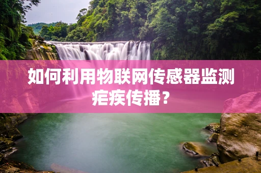 如何利用物联网传感器监测疟疾传播？