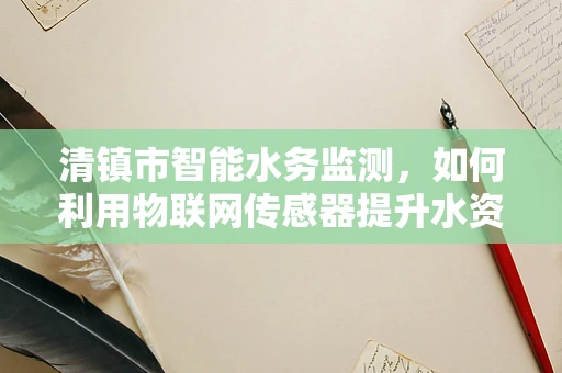 清镇市智能水务监测，如何利用物联网传感器提升水资源管理效率？