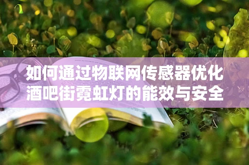 如何通过物联网传感器优化酒吧街霓虹灯的能效与安全？