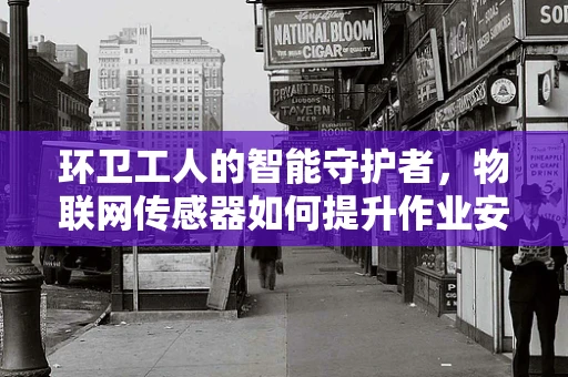 环卫工人的智能守护者，物联网传感器如何提升作业安全？