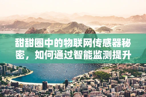 甜甜圈中的物联网传感器秘密，如何通过智能监测提升烘焙品质？