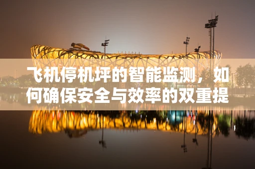 飞机停机坪的智能监测，如何确保安全与效率的双重提升？