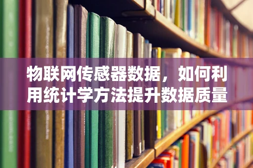 物联网传感器数据，如何利用统计学方法提升数据质量？