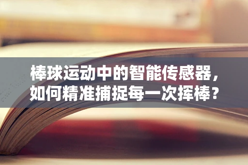 棒球运动中的智能传感器，如何精准捕捉每一次挥棒？