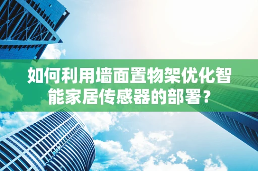 如何利用墙面置物架优化智能家居传感器的部署？