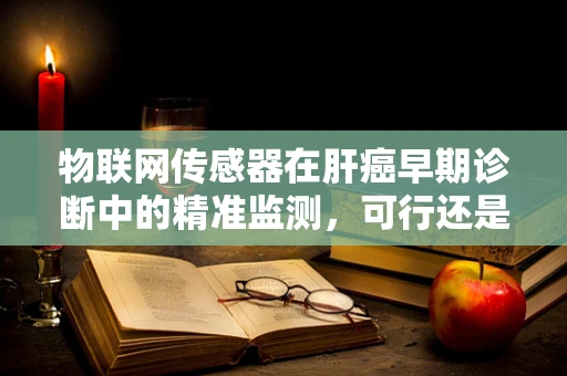 物联网传感器在肝癌早期诊断中的精准监测，可行还是挑战？