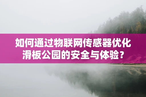 如何通过物联网传感器优化滑板公园的安全与体验？