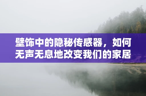 壁饰中的隐秘传感器，如何无声无息地改变我们的家居生活？