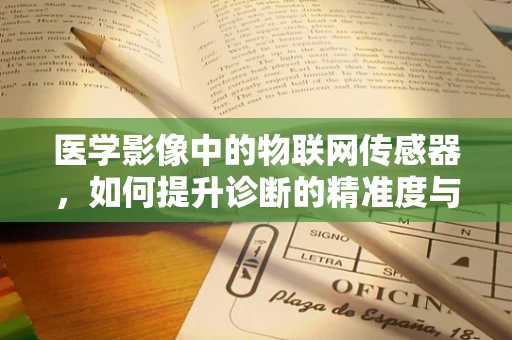 医学影像中的物联网传感器，如何提升诊断的精准度与效率？