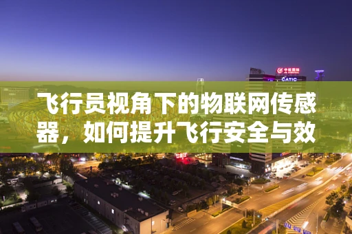 飞行员视角下的物联网传感器，如何提升飞行安全与效率？