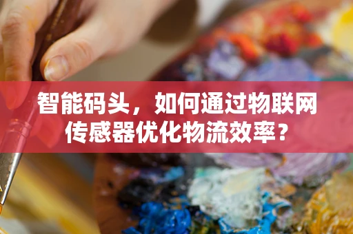 智能码头，如何通过物联网传感器优化物流效率？