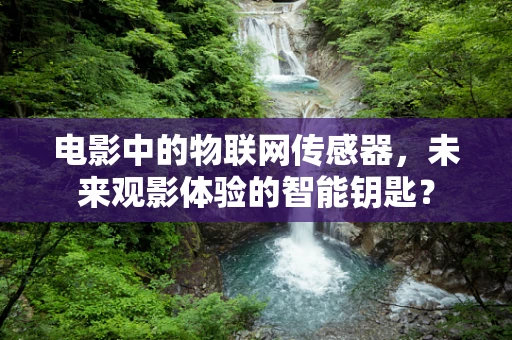 电影中的物联网传感器，未来观影体验的智能钥匙？