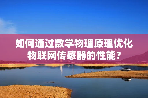如何通过数学物理原理优化物联网传感器的性能？