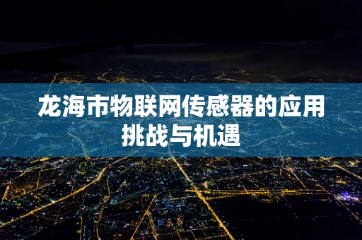 龙海市物联网传感器的应用挑战与机遇