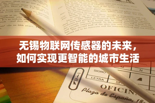 无锡物联网传感器的未来，如何实现更智能的城市生活？