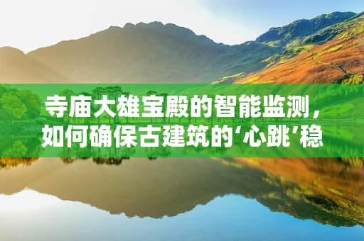 寺庙大雄宝殿的智能监测，如何确保古建筑的‘心跳’稳健？