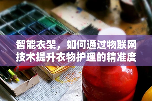 智能衣架，如何通过物联网技术提升衣物护理的精准度？