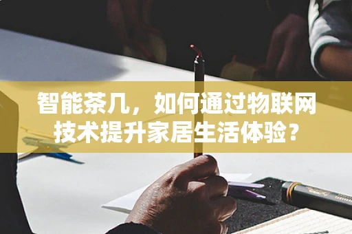 智能茶几，如何通过物联网技术提升家居生活体验？